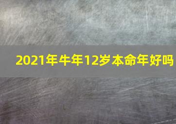 2021年牛年12岁本命年好吗