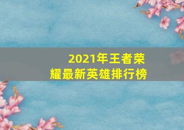 2021年王者荣耀最新英雄排行榜