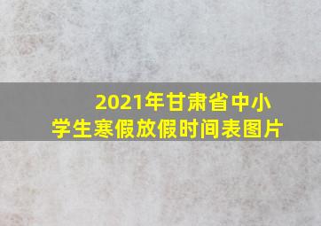 2021年甘肃省中小学生寒假放假时间表图片