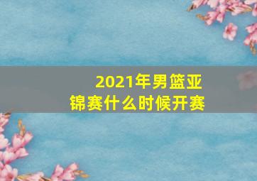 2021年男篮亚锦赛什么时候开赛