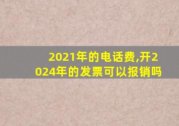 2021年的电话费,开2024年的发票可以报销吗