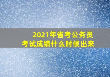 2021年省考公务员考试成绩什么时候出来