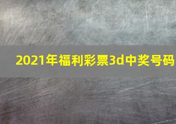 2021年福利彩票3d中奖号码