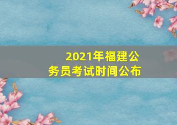 2021年福建公务员考试时间公布