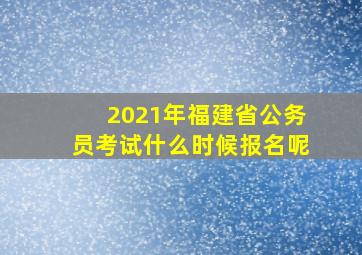 2021年福建省公务员考试什么时候报名呢