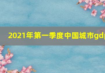 2021年第一季度中国城市gdp