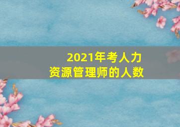 2021年考人力资源管理师的人数