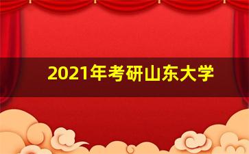 2021年考研山东大学