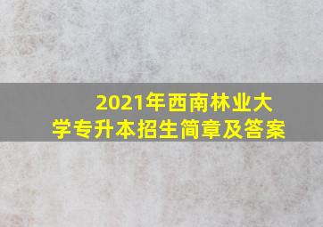 2021年西南林业大学专升本招生简章及答案