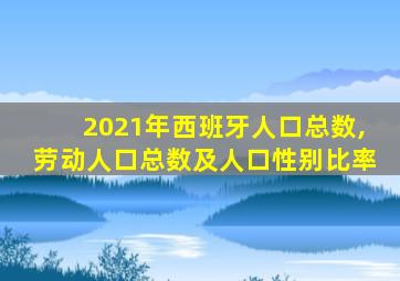 2021年西班牙人口总数,劳动人口总数及人口性别比率