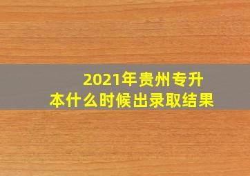 2021年贵州专升本什么时候出录取结果