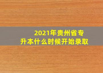 2021年贵州省专升本什么时候开始录取