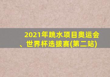 2021年跳水项目奥运会、世界杯选拔赛(第二站)