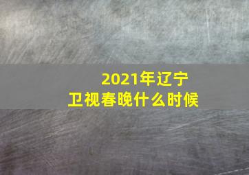 2021年辽宁卫视春晚什么时候