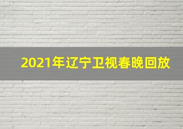 2021年辽宁卫视春晚回放