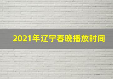 2021年辽宁春晚播放时间