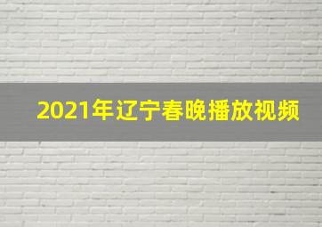 2021年辽宁春晚播放视频