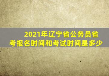 2021年辽宁省公务员省考报名时间和考试时间是多少