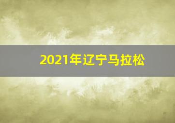 2021年辽宁马拉松