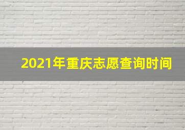 2021年重庆志愿查询时间