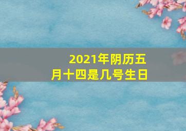 2021年阴历五月十四是几号生日