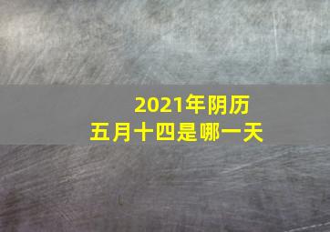 2021年阴历五月十四是哪一天