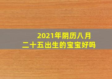 2021年阴历八月二十五出生的宝宝好吗