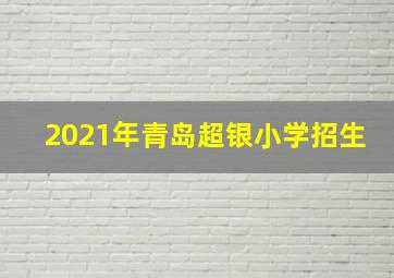 2021年青岛超银小学招生