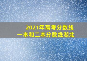 2021年高考分数线一本和二本分数线湖北