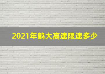 2021年鹤大高速限速多少