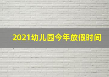 2021幼儿园今年放假时间