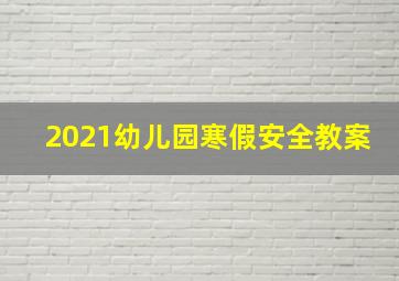 2021幼儿园寒假安全教案