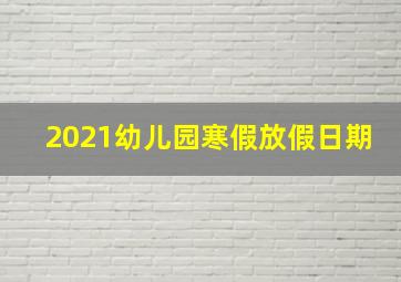 2021幼儿园寒假放假日期