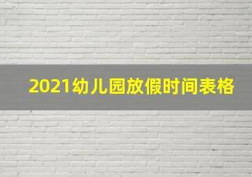 2021幼儿园放假时间表格