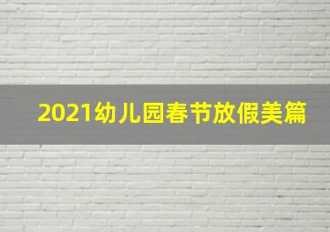 2021幼儿园春节放假美篇