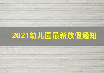 2021幼儿园最新放假通知