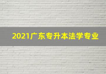 2021广东专升本法学专业