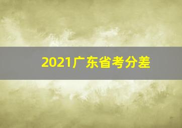 2021广东省考分差