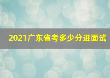 2021广东省考多少分进面试