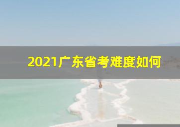 2021广东省考难度如何