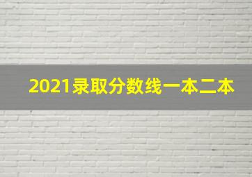 2021录取分数线一本二本