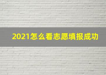 2021怎么看志愿填报成功