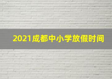 2021成都中小学放假时间