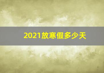 2021放寒假多少天