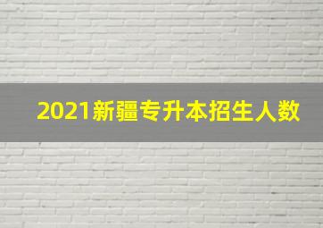 2021新疆专升本招生人数