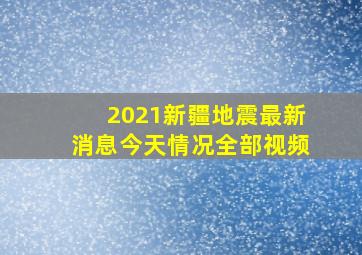 2021新疆地震最新消息今天情况全部视频