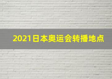 2021日本奥运会转播地点