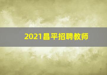 2021昌平招聘教师