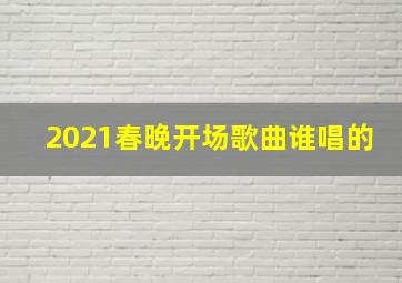 2021春晚开场歌曲谁唱的