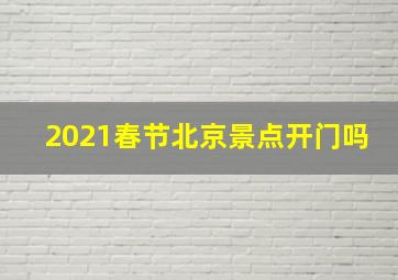 2021春节北京景点开门吗